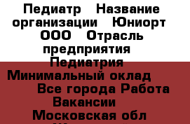 Педиатр › Название организации ­ Юниорт, ООО › Отрасль предприятия ­ Педиатрия › Минимальный оклад ­ 60 000 - Все города Работа » Вакансии   . Московская обл.,Жуковский г.